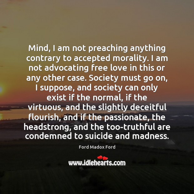 Mind, I am not preaching anything contrary to accepted morality. I am 