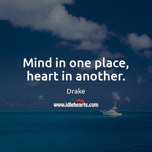 Mind in one place, heart in another. Drake Picture Quote