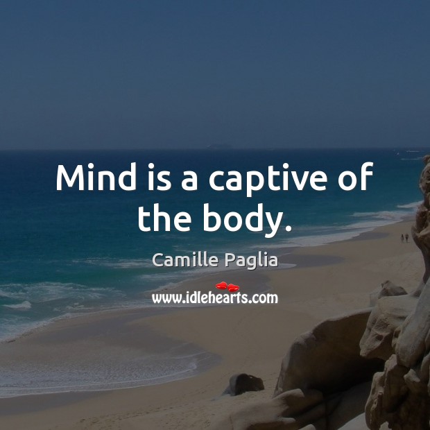 Mind is a captive of the body. Image