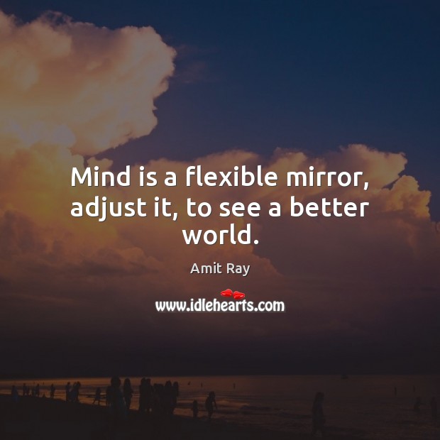 Mind is a flexible mirror, adjust it, to see a better world. Amit Ray Picture Quote