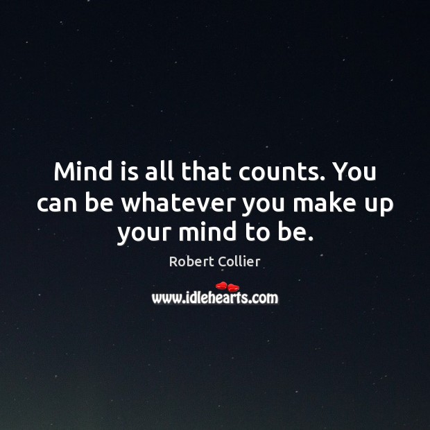 Mind is all that counts. You can be whatever you make up your mind to be. Image