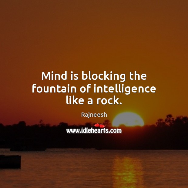 Mind is blocking the fountain of intelligence like a rock. Rajneesh Picture Quote
