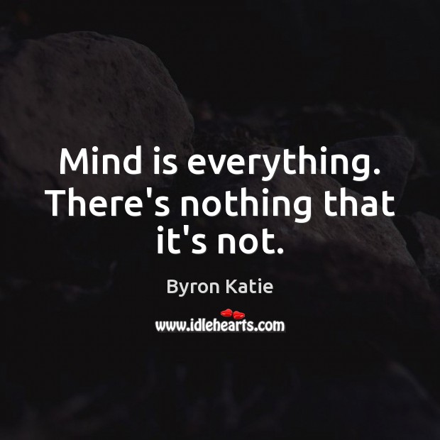 Mind is everything. There’s nothing that it’s not. Byron Katie Picture Quote