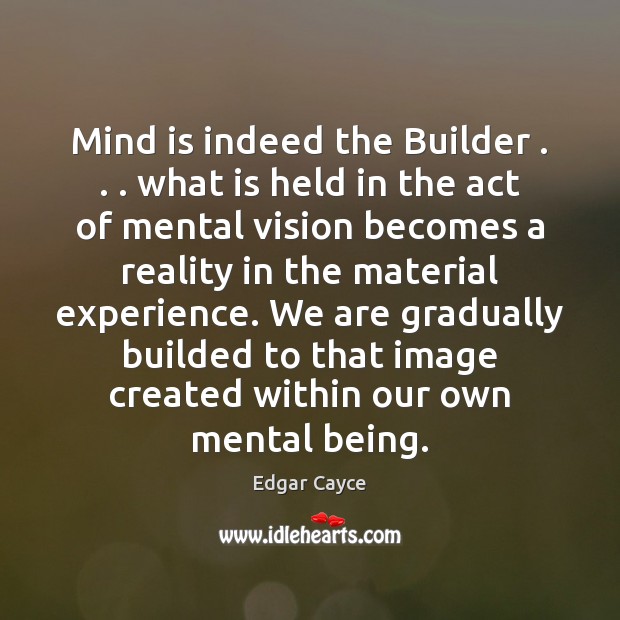 Mind is indeed the Builder . . . what is held in the act of Edgar Cayce Picture Quote