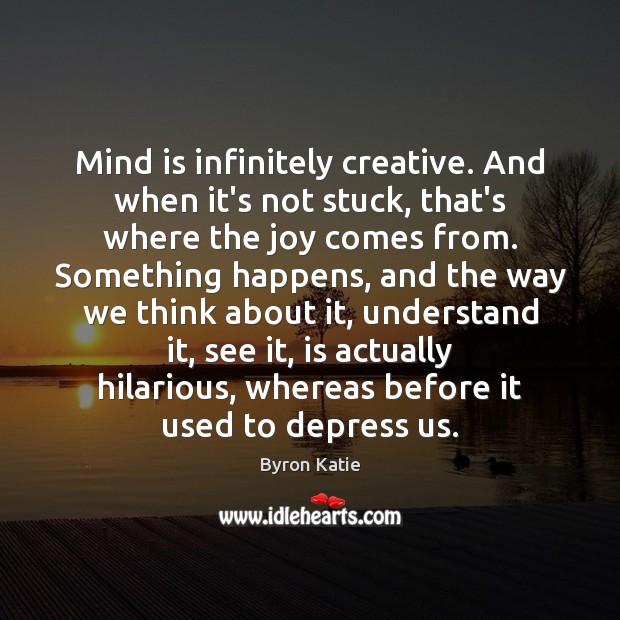 Mind is infinitely creative. And when it’s not stuck, that’s where the Byron Katie Picture Quote