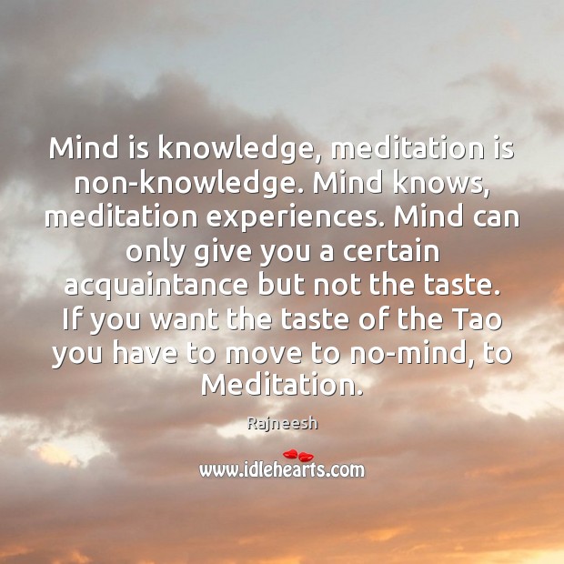 Mind is knowledge, meditation is non-knowledge. Mind knows, meditation experiences. Mind can Image