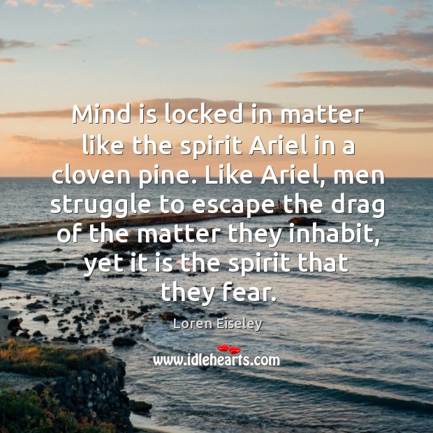 Mind is locked in matter like the spirit Ariel in a cloven Image