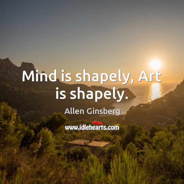 Mind is shapely, Art is shapely. Allen Ginsberg Picture Quote