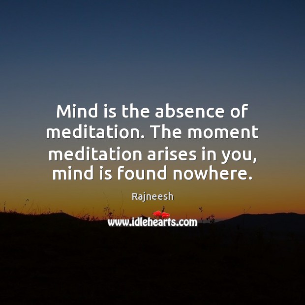 Mind is the absence of meditation. The moment meditation arises in you, Image