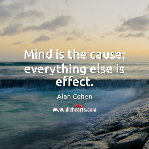 Mind is the cause; everything else is effect. Alan Cohen Picture Quote