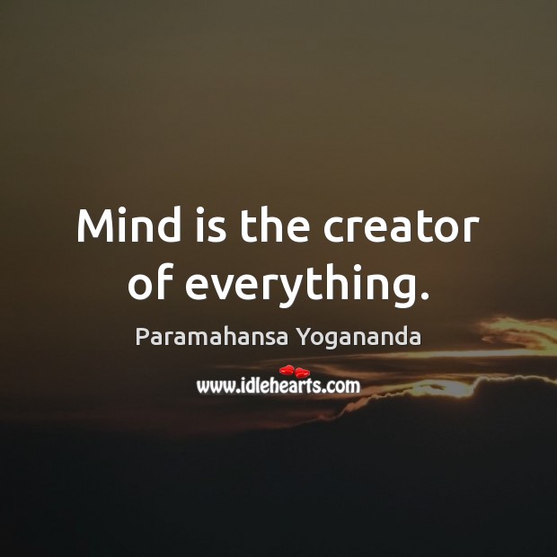 Mind is the creator of everything. Paramahansa Yogananda Picture Quote