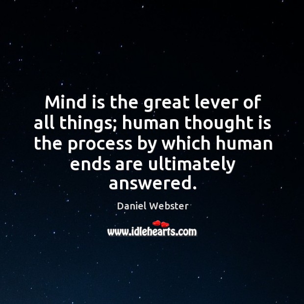 Mind is the great lever of all things; human thought is the process by which human ends are ultimately answered. Daniel Webster Picture Quote