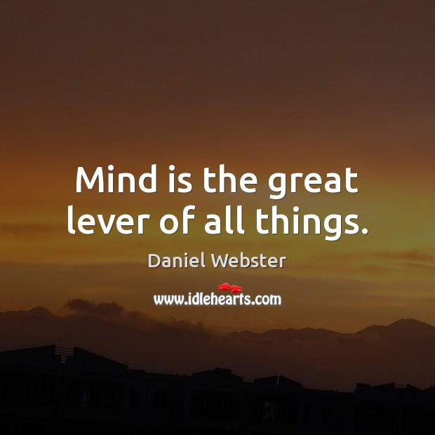 Mind is the great lever of all things. Daniel Webster Picture Quote