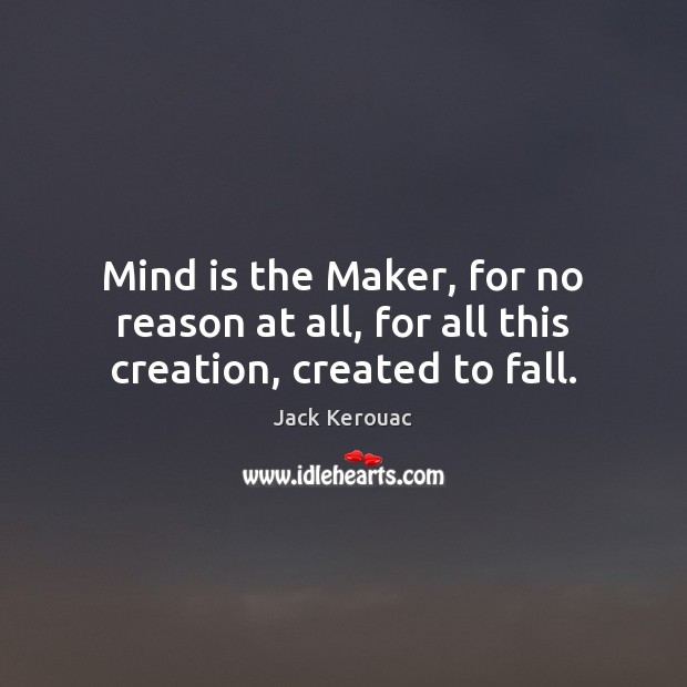 Mind is the Maker, for no reason at all, for all this creation, created to fall. Jack Kerouac Picture Quote