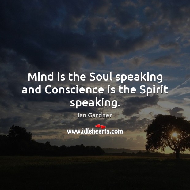Mind is the Soul speaking and Conscience is the Spirit speaking. Ian Gardner Picture Quote