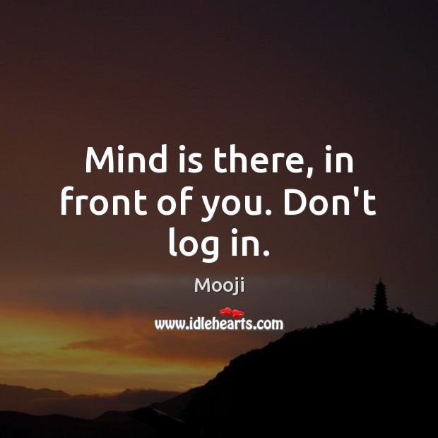 Mind is there, in front of you. Don’t log in. Mooji Picture Quote