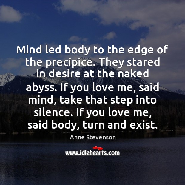 Mind led body to the edge of the precipice. They stared in Anne Stevenson Picture Quote