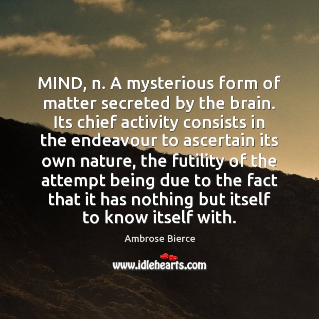 MIND, n. A mysterious form of matter secreted by the brain. Its Ambrose Bierce Picture Quote
