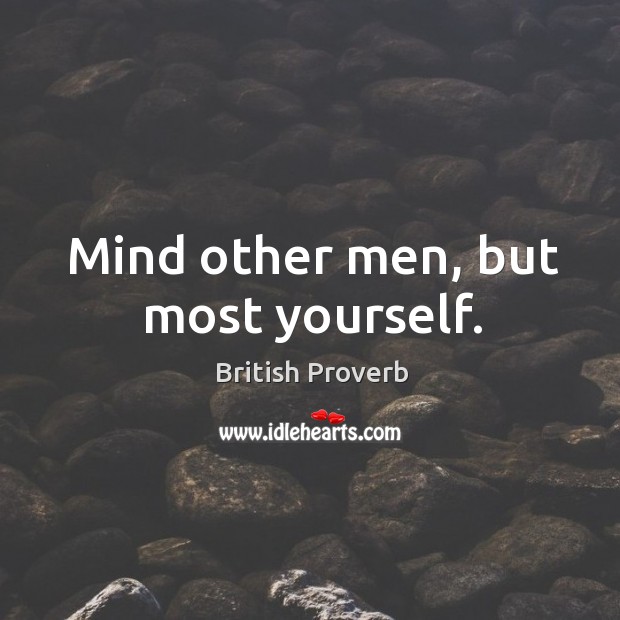 Mind other men, but most yourself. British Proverbs Image