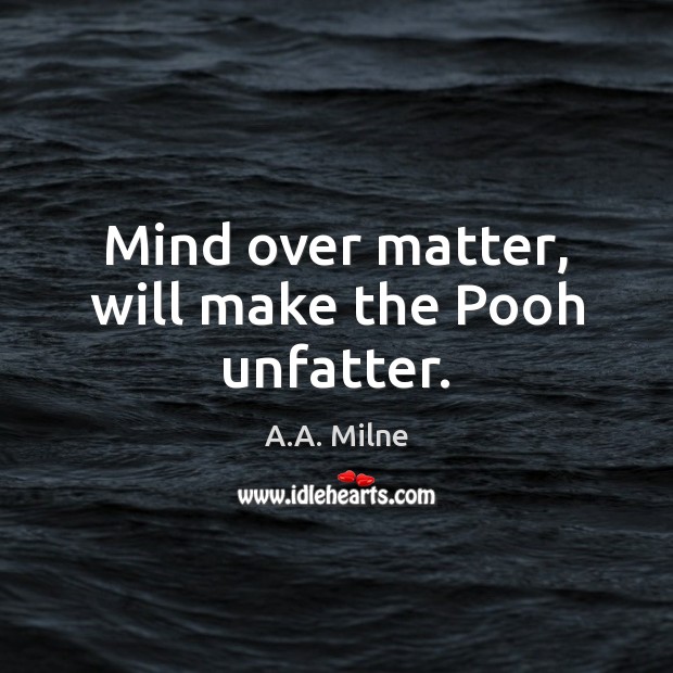 Mind over matter, will make the Pooh unfatter. A.A. Milne Picture Quote