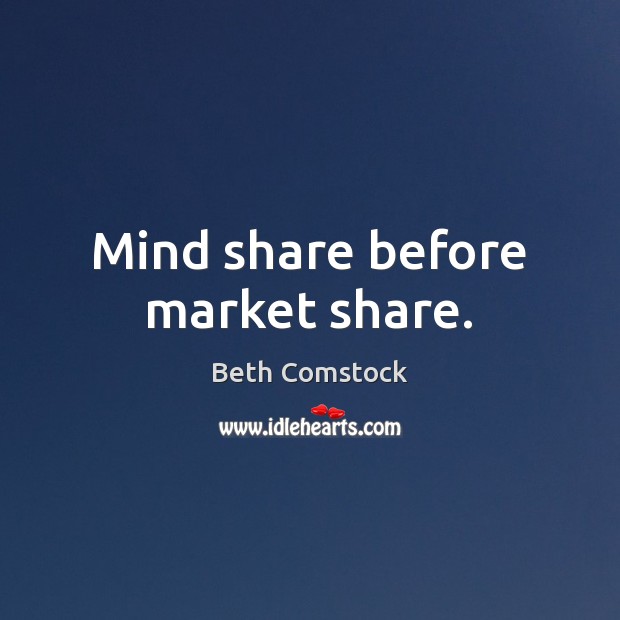 Mind share before market share. Beth Comstock Picture Quote