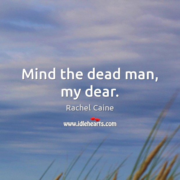 Mind the dead man, my dear. Rachel Caine Picture Quote