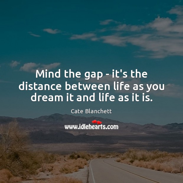 Mind the gap – it’s the distance between life as you dream it and life as it is. Cate Blanchett Picture Quote