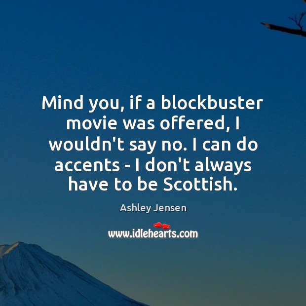Mind you, if a blockbuster movie was offered, I wouldn’t say no. Ashley Jensen Picture Quote