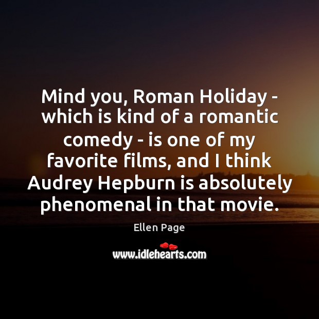 Mind you, Roman Holiday – which is kind of a romantic comedy Ellen Page Picture Quote