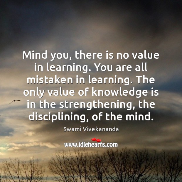 Mind you, there is no value in learning. You are all mistaken Knowledge Quotes Image
