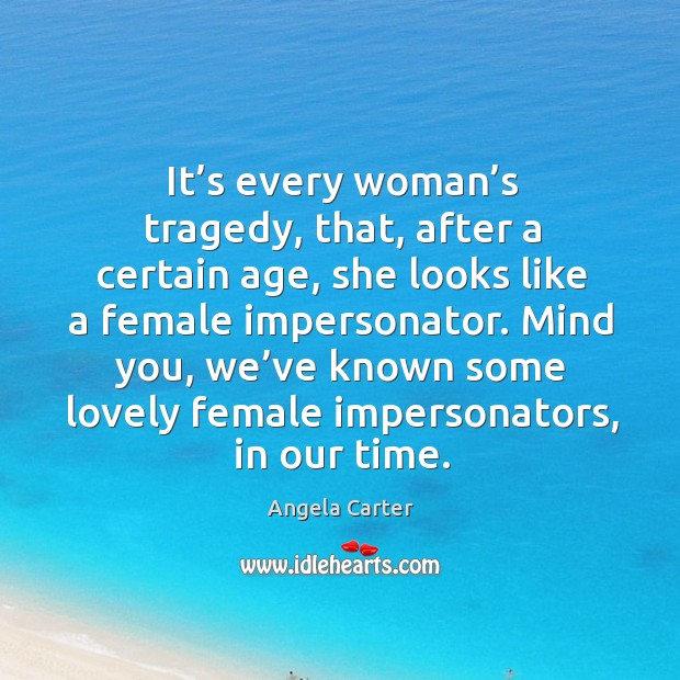 Mind you, we’ve known some lovely female impersonators, in our time. Angela Carter Picture Quote