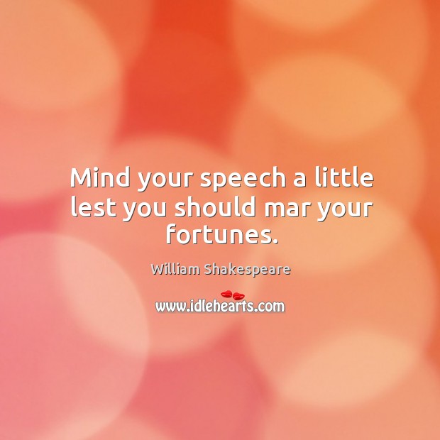 Mind your speech a little lest you should mar your fortunes. Image