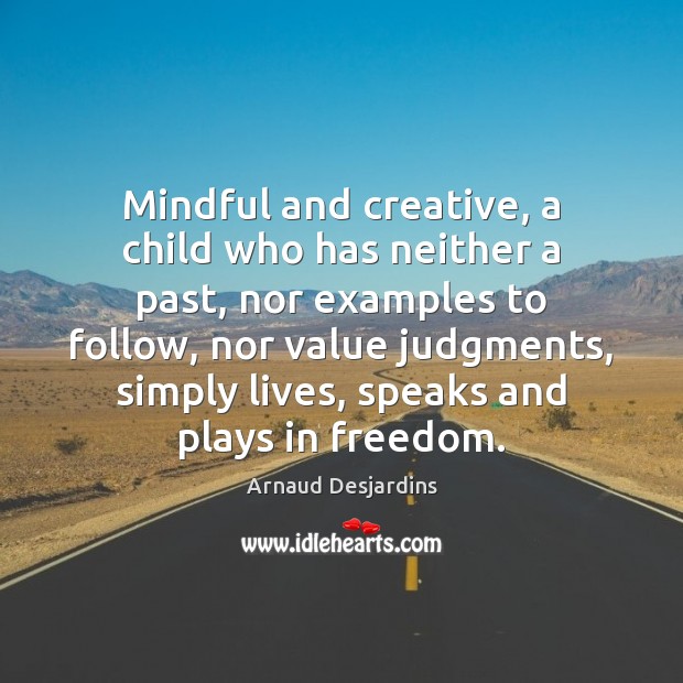 Mindful and creative, a child who has neither a past, nor examples Arnaud Desjardins Picture Quote
