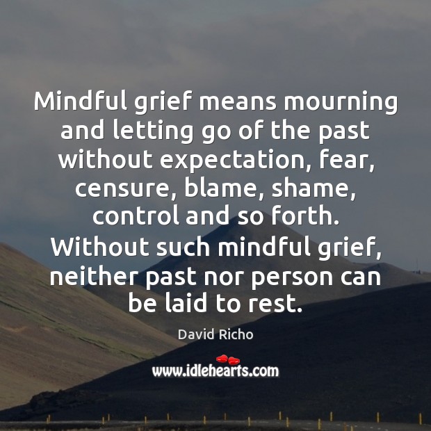 Mindful grief means mourning and letting go of the past without expectation, David Richo Picture Quote