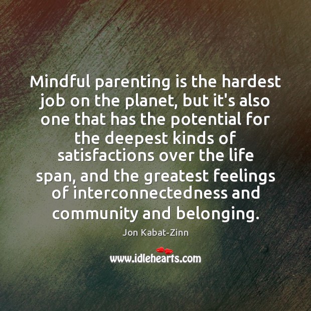 Mindful parenting is the hardest job on the planet, but it’s also Jon Kabat-Zinn Picture Quote