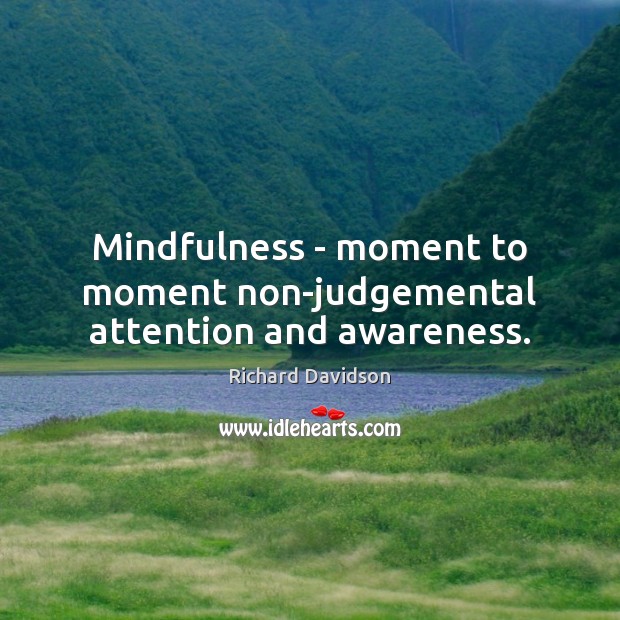 Mindfulness – moment to moment non-judgemental attention and awareness. Richard Davidson Picture Quote
