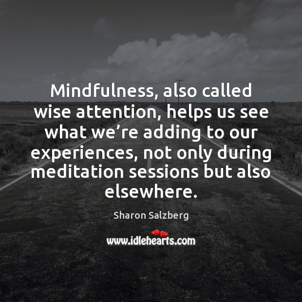Mindfulness, also called wise attention, helps us see what we’re adding Wise Quotes Image