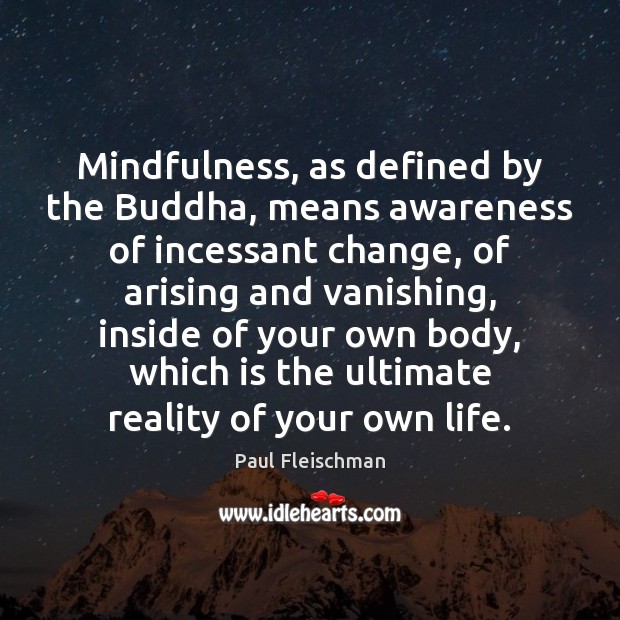 Mindfulness, as defined by the Buddha, means awareness of incessant change, of Paul Fleischman Picture Quote