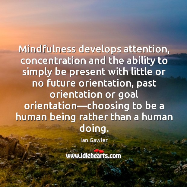 Mindfulness develops attention, concentration and the ability to simply be present with Ian Gawler Picture Quote