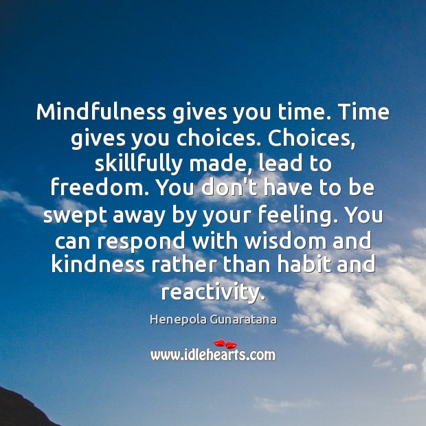 Mindfulness gives you time. Time gives you choices. Choices, skillfully made, lead Henepola Gunaratana Picture Quote
