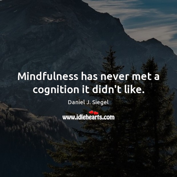 Mindfulness has never met a cognition it didn’t like. Daniel J. Siegel Picture Quote