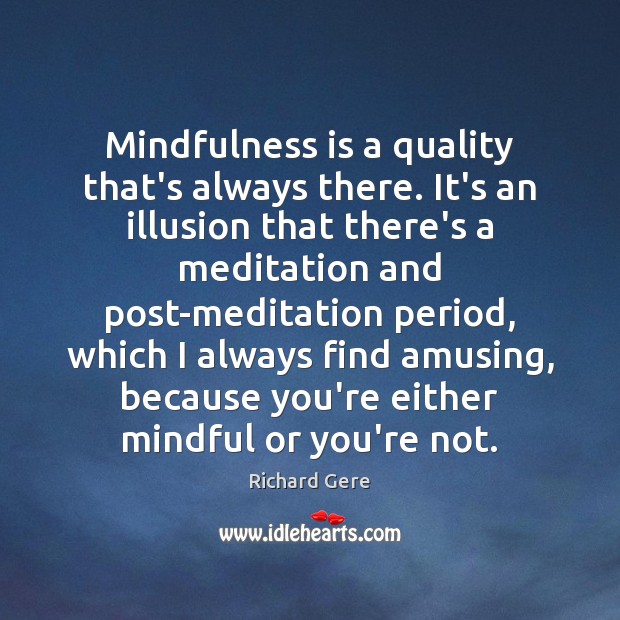 Mindfulness is a quality that’s always there. It’s an illusion that there’s Image