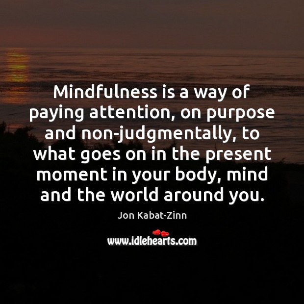 Mindfulness is a way of paying attention, on purpose and non-judgmentally, to Jon Kabat-Zinn Picture Quote