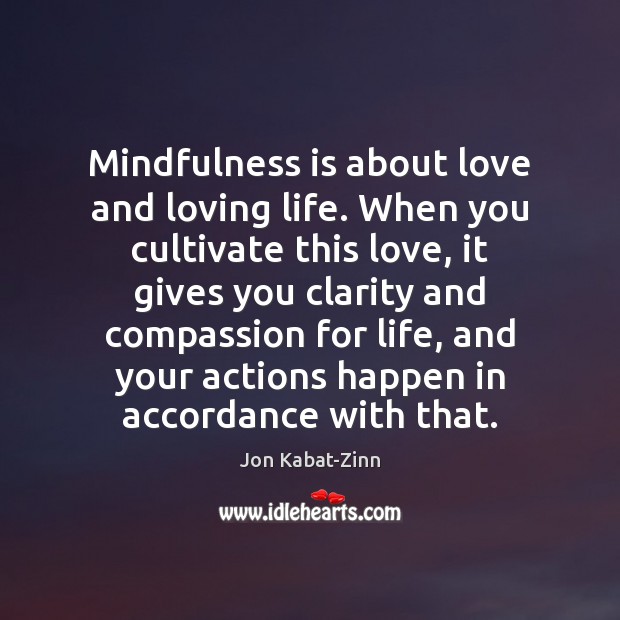 Mindfulness is about love and loving life. When you cultivate this love, Jon Kabat-Zinn Picture Quote