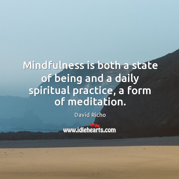 Mindfulness is both a state of being and a daily spiritual practice, a form of meditation. Practice Quotes Image