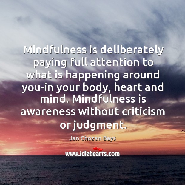 Mindfulness is deliberately paying full attention to what is happening around you-in Jan Chozen Bays Picture Quote
