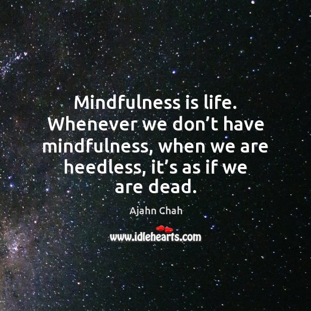 Mindfulness is life. Whenever we don’t have mindfulness, when we are Ajahn Chah Picture Quote