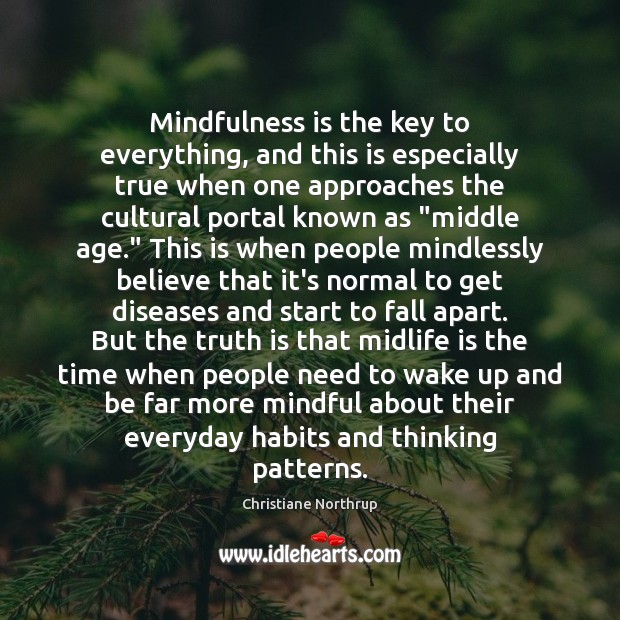 Mindfulness is the key to everything, and this is especially true when Christiane Northrup Picture Quote