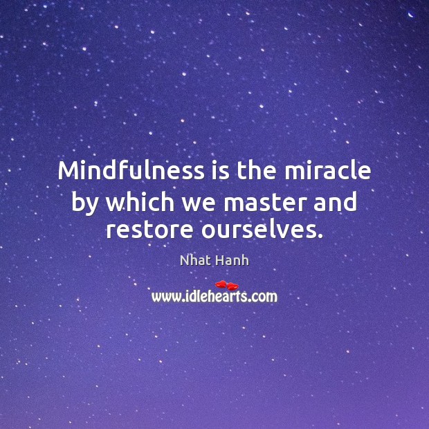 Mindfulness is the miracle by which we master and restore ourselves. Image