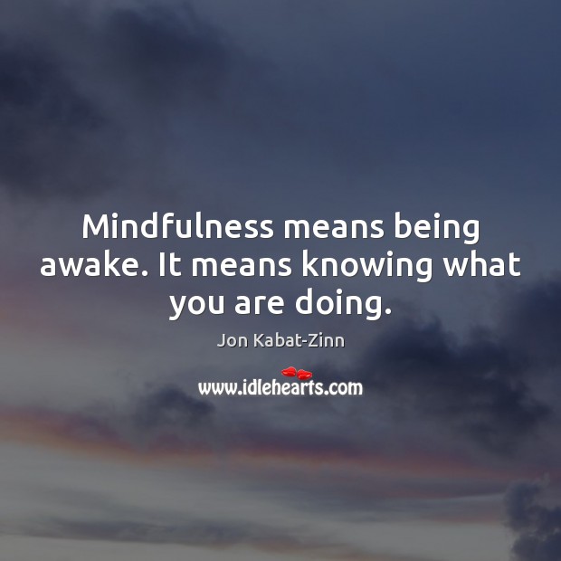 Mindfulness means being awake. It means knowing what you are doing. Jon Kabat-Zinn Picture Quote